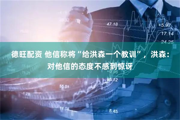 德旺配资 他信称将“给洪森一个教训”，洪森：对他信的态度不感到惊讶