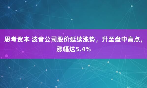 思考资本 波音公司股价延续涨势，升至盘中高点，涨幅达5.4%