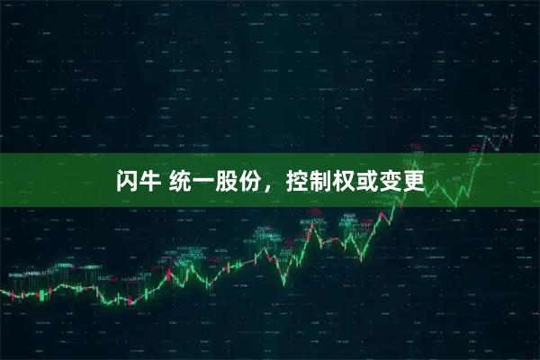 闪牛 统一股份，控制权或变更