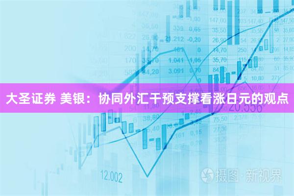 大圣证券 美银：协同外汇干预支撑看涨日元的观点